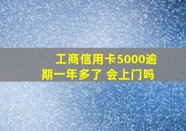 工商信用卡5000逾期一年多了 会上门吗